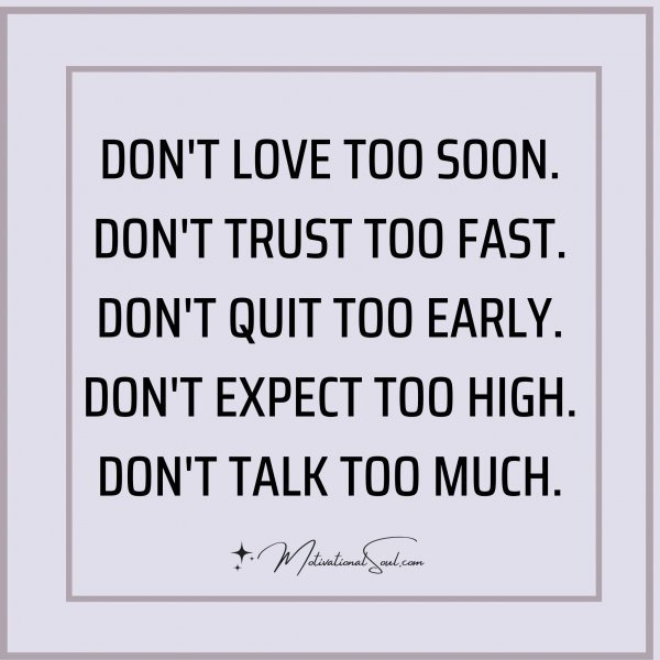 Quote: DON’T LOVE TOO SOON.
DON’T TRUST TOO FAST.
DON