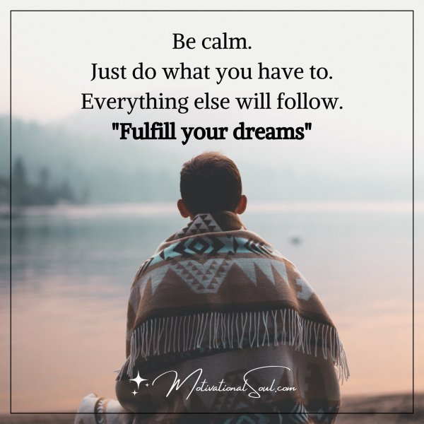 Quote: Be calm.
Just do what you have to.
Everything else will