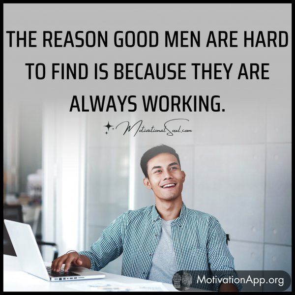 THE REASON GOOD MEN ARE HARD TO FIND