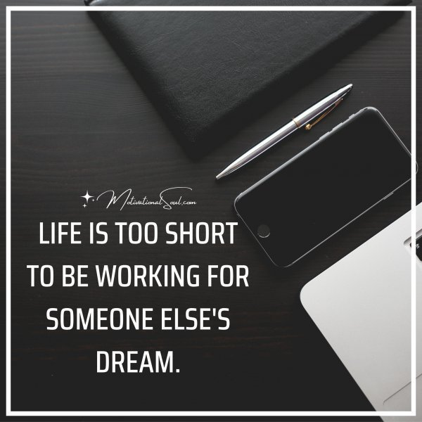 Quote: LIFE IS TOO SHORT
TO BE WORKING FOR
SOMEONE ELSE’S