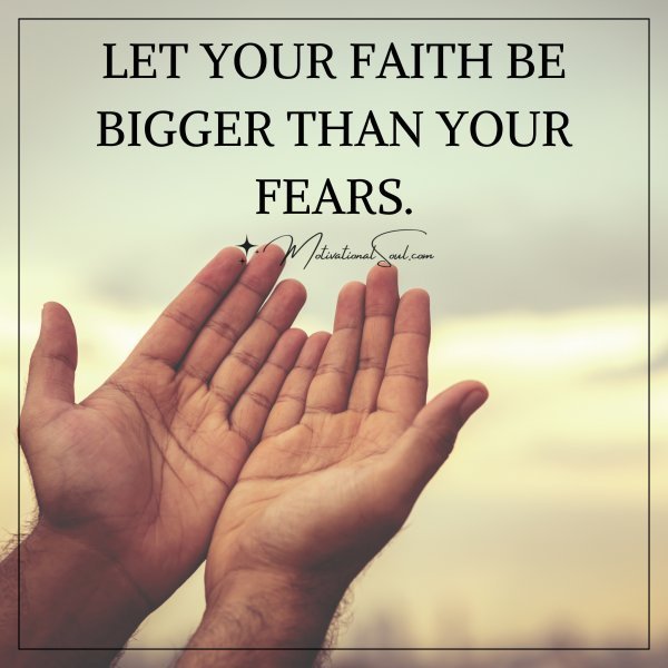 Quote: LET YOUR FAITH BE
BIGGER THAN YOUR FEARS.