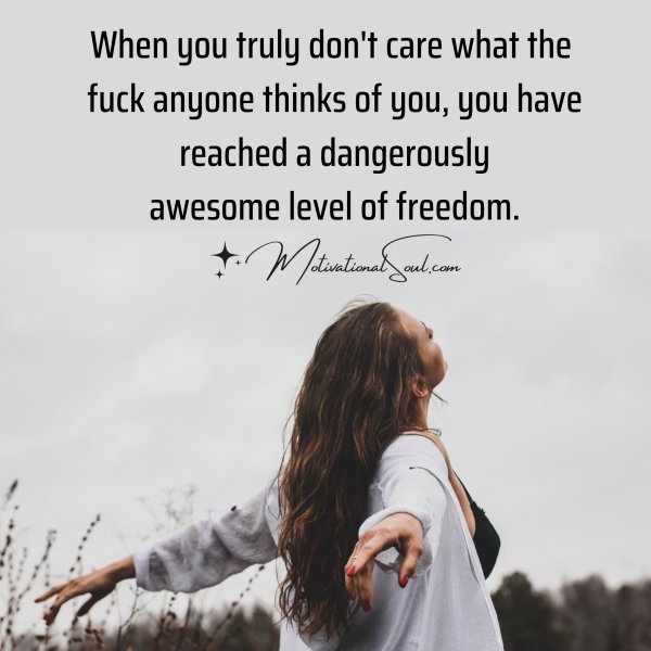 Quote: When you truly don’t
care what the fuck anyone