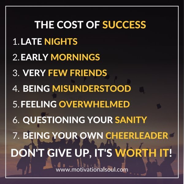 Quote: THE COST OF SUCCESS
LATE NIGHTS
EARLY MORNINGS
VERY