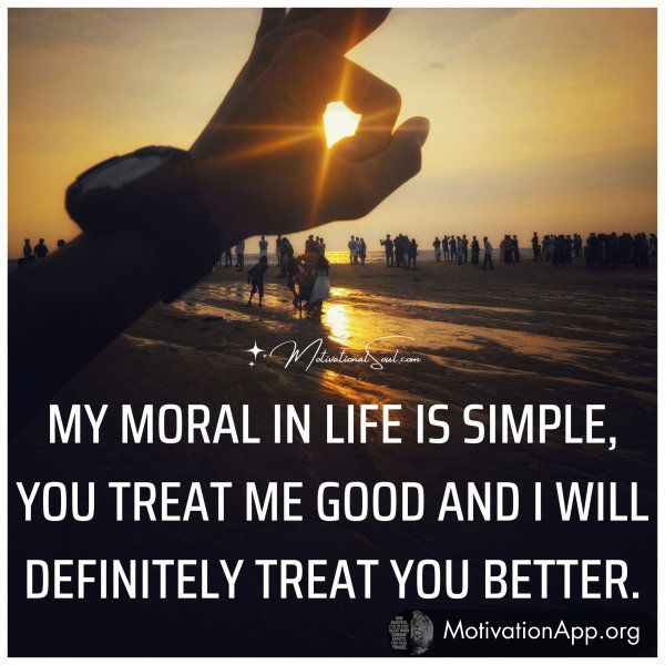 MY MORAL IN LIFE IS SIMPLE