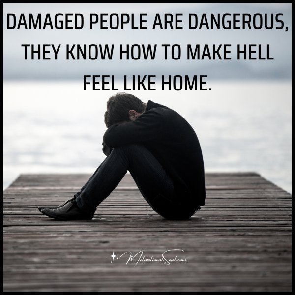 Quote: DAMAGED PEOPLE ARE DANGEROUS,
THEY KNOW HOW TO MAKE HELL