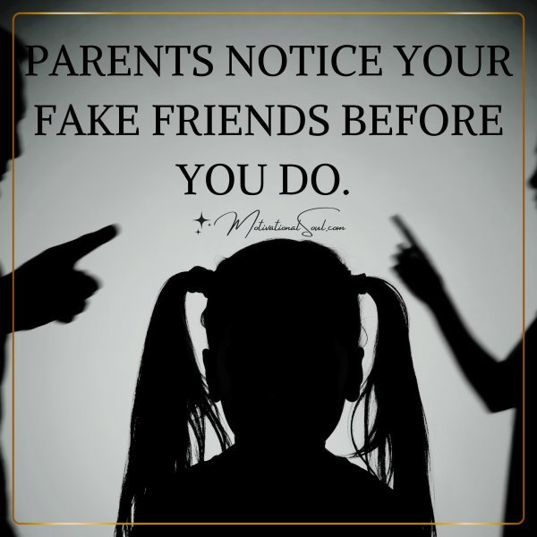 PARENTS NOTICE YOUR FAKE FRIENDS BEFORE YOU DO.