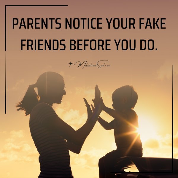 PARENTS NOTICE YOUR FAKE FRIENDS BEFORE YOU DO.