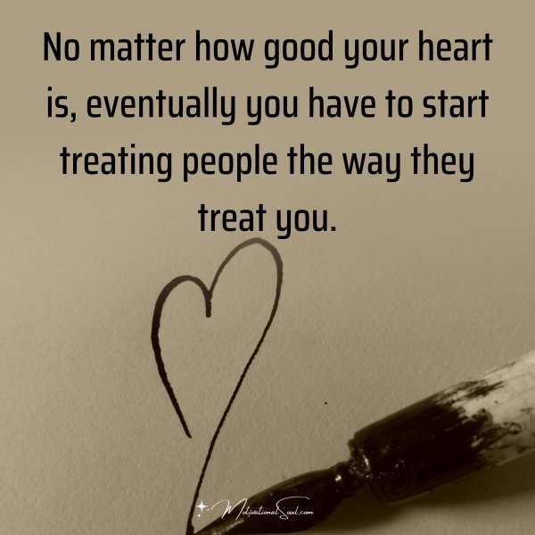 Quote: No matter how good
your heart is, eventually you
have to