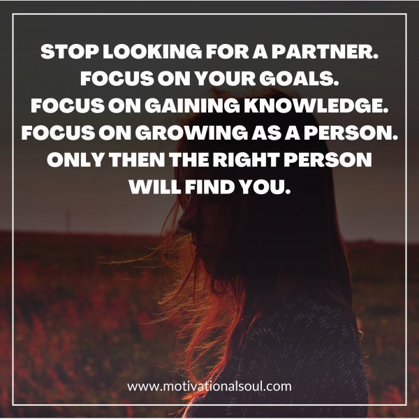 Quote: STOP LOOKING FOR A PARTNER.
FOCUS ON YOUR GOALS.
FOCUS ON