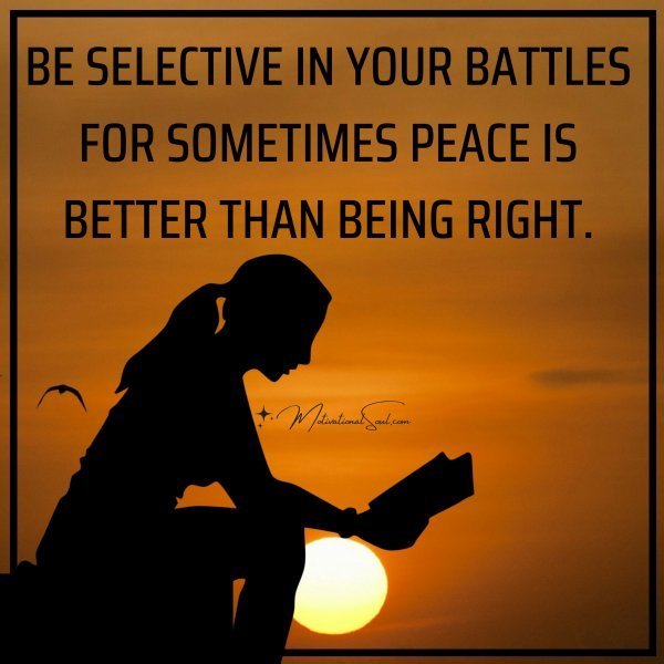 Quote: BE SELECTIVE IN YOUR
BATTLES FOR SOMETIMES
PEACE IS