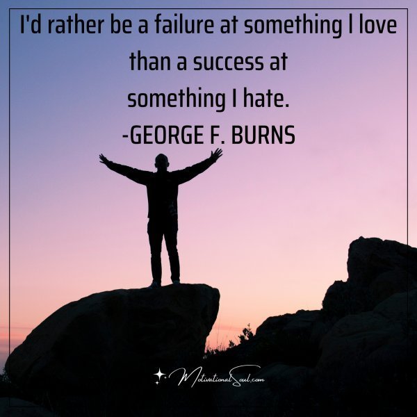 Quote: I’d rather be a failure
at something l love
than a