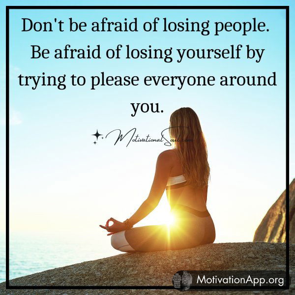 Don't be afraid of losing people. Be