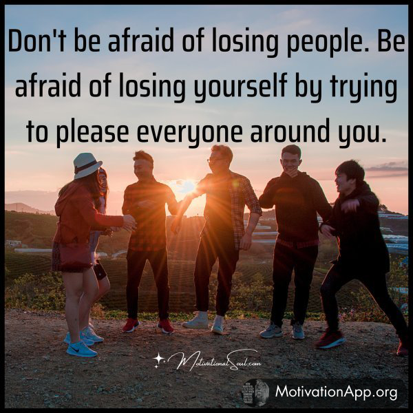 Don't be afraid of losing people. Be