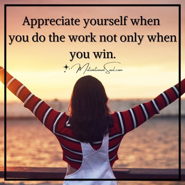 Quote: Appreciate yourself when you do the
work not only when you win