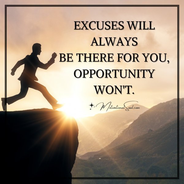 Quote: EXCUSES WILL ALWAYS
BE THERE FOR YOU,
OPPORTUNITY WON