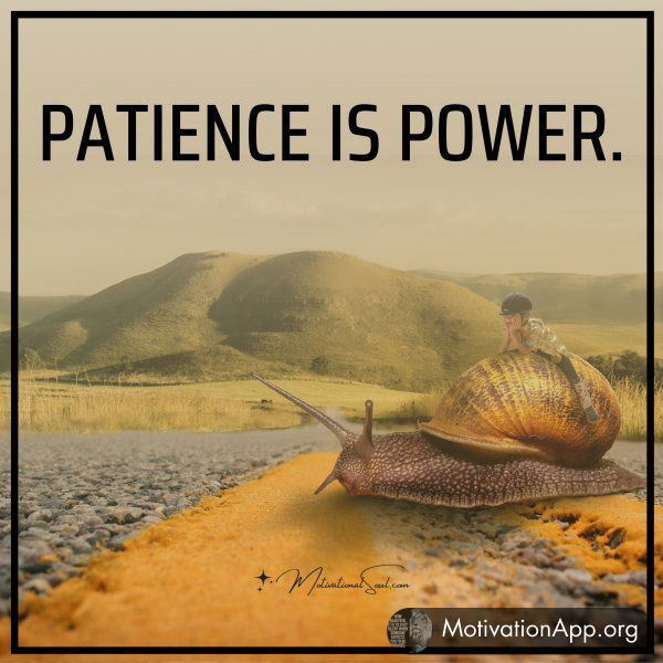 PATIENCE IS POWER.