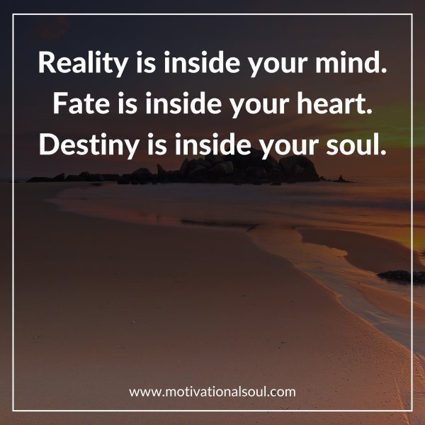 Quote: “Reality is inside
your mind.
Fate is inside
