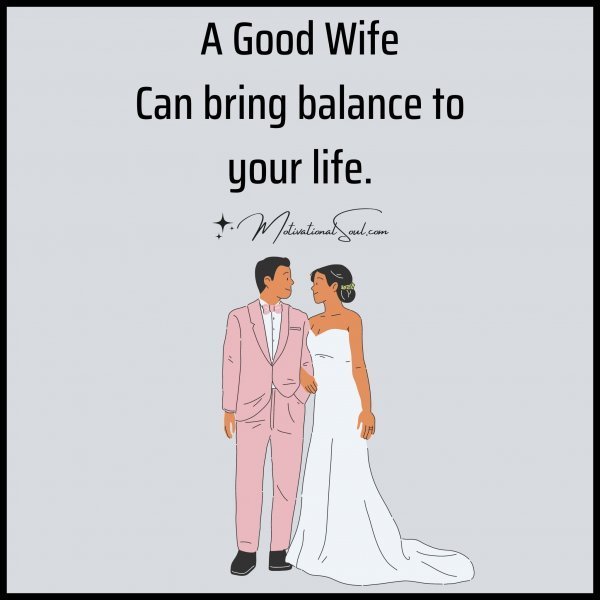 Quote: A Good Wife
Can bring balance to
your life.