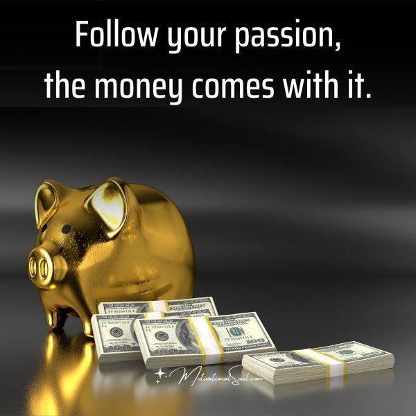 Quote: Follow your
passion
the money
comes with it.