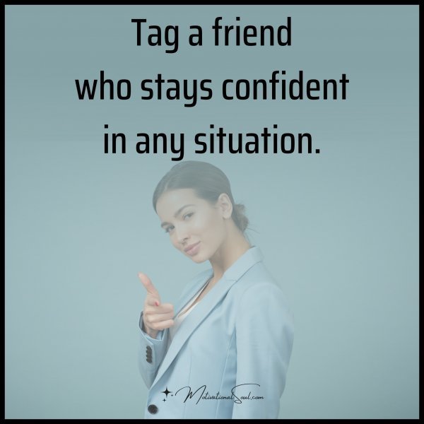 Quote: Tag a friend
who stays confident
in any situation.