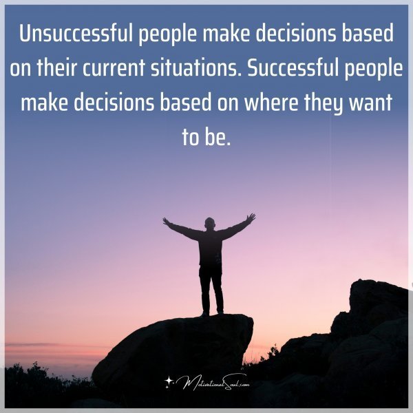 Quote: Unsuccessful
people make
decisions based
on their