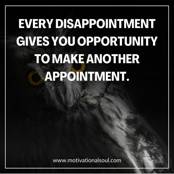 Quote: EVERY DISAPPOINTMENT
GIVES YOU OPPORTUNITY
TO MAKE