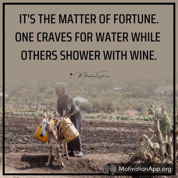 IT'S THE MATTER OF FORTUNE ONE CRAVES FOR WATER WHILE