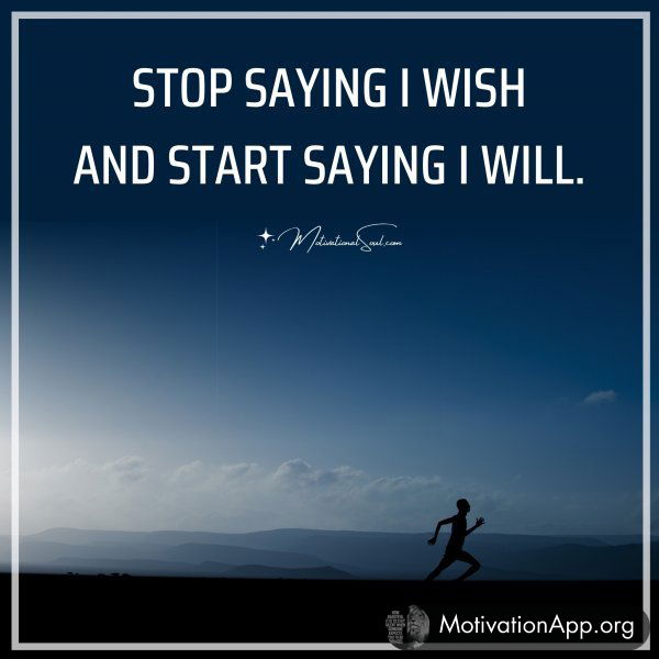 STOP SAYING I WISH