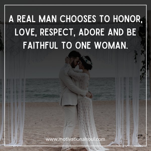 Quote: A REAL MAN CHOOSES
TO HONOR,
LOVE, RESPECT,
ADORE