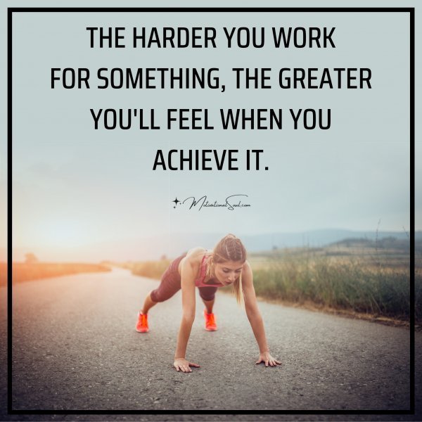 Quote: THE HARDER
YOU WORK
FOR SOMETHING,
THE GREATER
