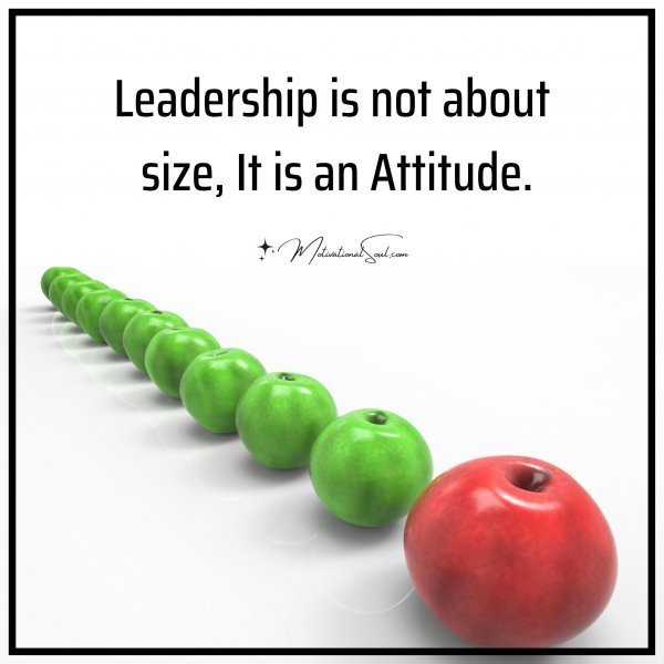 Quote: Leadership is not
about size
It is an Attitude.