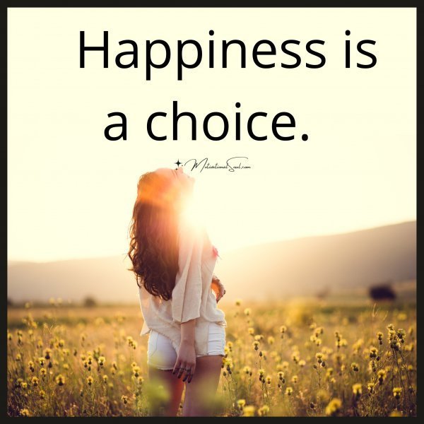 Happiness is a choice.