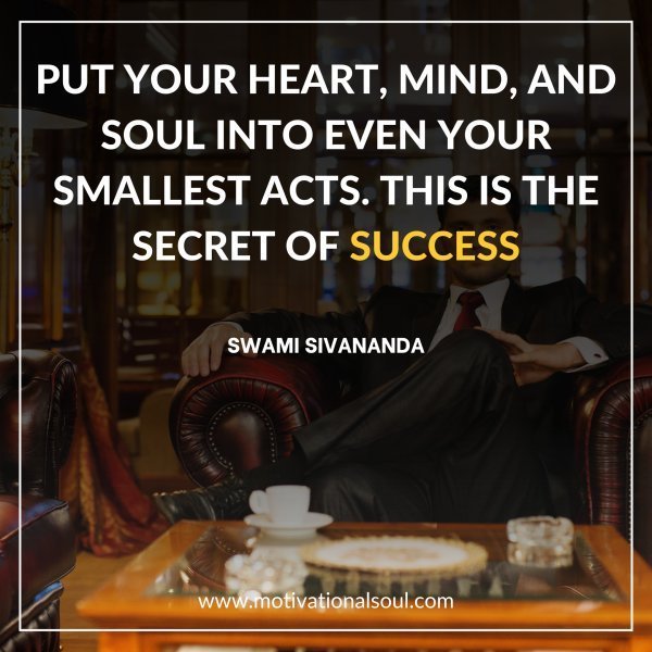 Quote: PUT YOUR HEART, MIND, AND
SOUL INTO EVEN YOUR
SMALLEST
