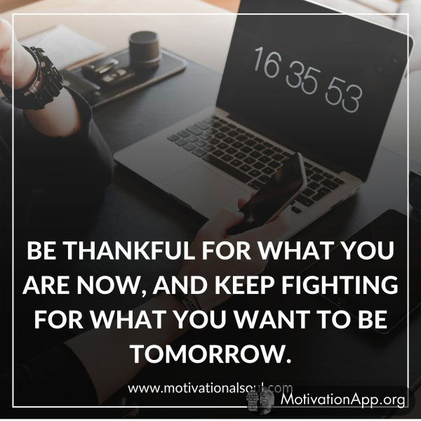 BE THANKFUL FOR WHAT YOU