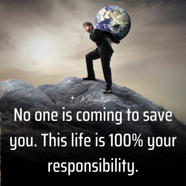Quote: No one is coming
to save you.
This life is 100%