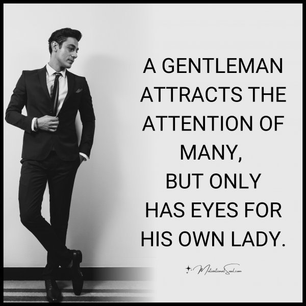 Quote: A GENTLEMAN ATTRACTS THE
ATTENTION OF MANY, BUT ONLY
HAS