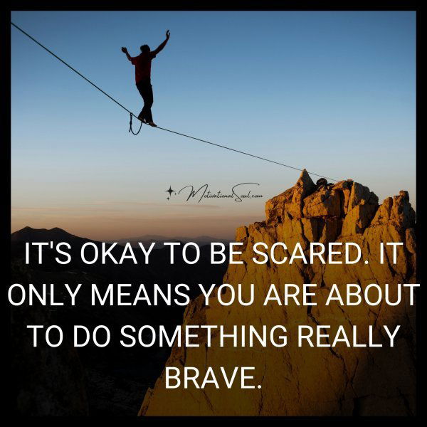 IT'S OKAY TO BE SCARED.