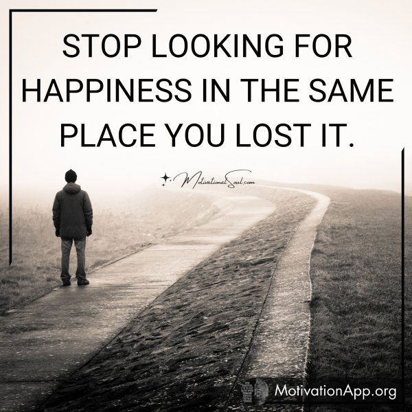 STOP LOOKING FOR HAPPINESS