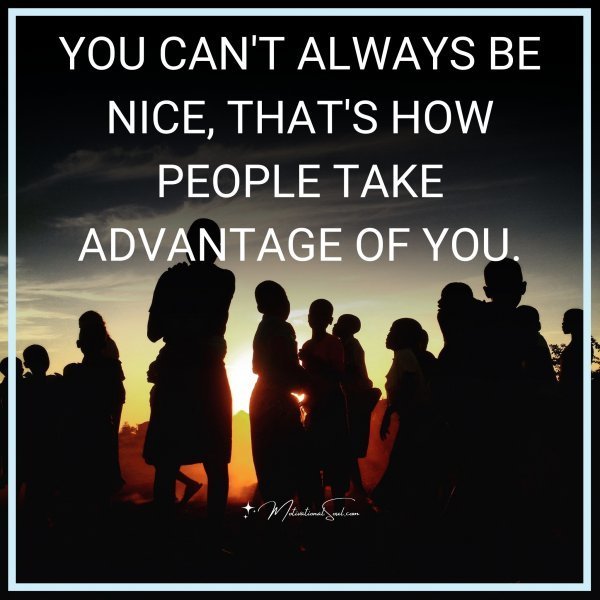 YOU CAN'T ALWAYS BE NICE