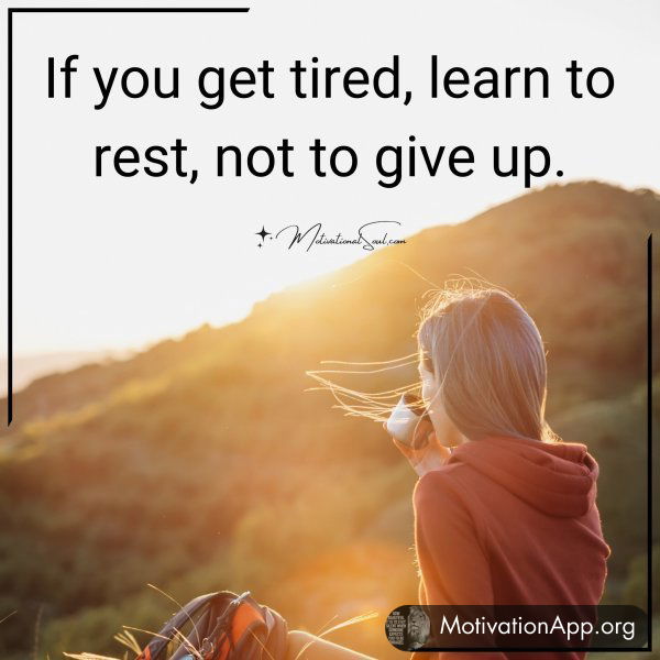 If you get tired learn to rest