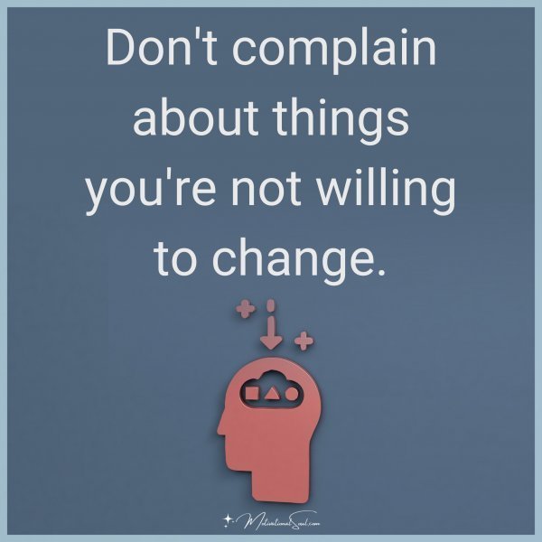 Quote: Don’t
complain
about
things
you’re
