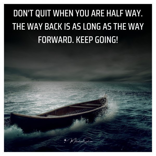 Quote: DON’T QUIT WHEN YOU ARE HALF WAY.
THE WAY BACK IS AS LONG