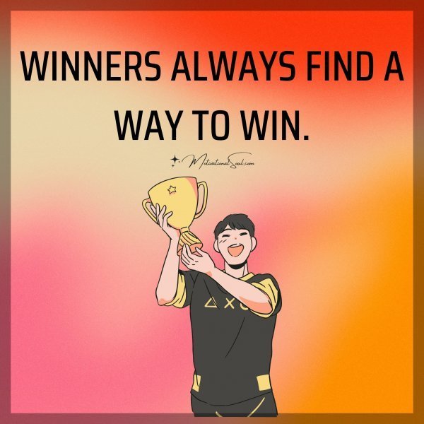 WINNERS ALWAYS FIND A WAY TO WIN.