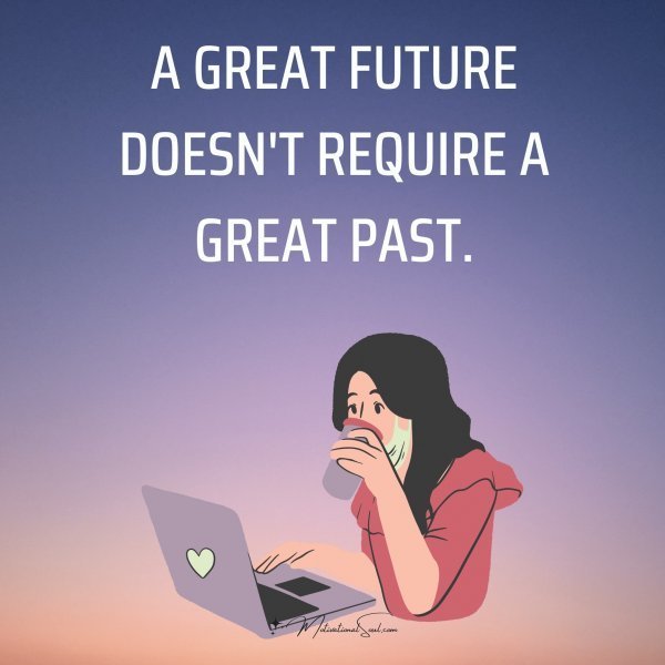 A GREAT FUTURE DOESN'T REQUIRE A