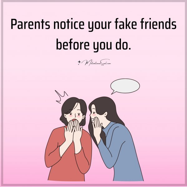 Quote: PARENTS NOTICE YOUR FAKE
FRIENDS BEFORE YOU DID.