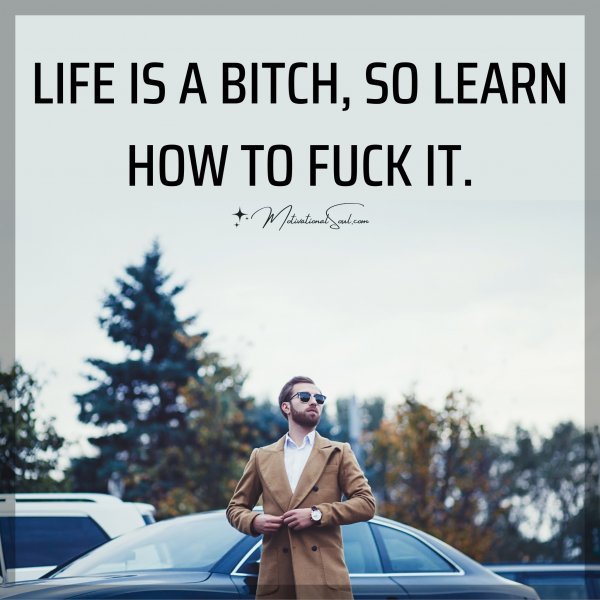 LIFE IS A BITCH SO LEARN