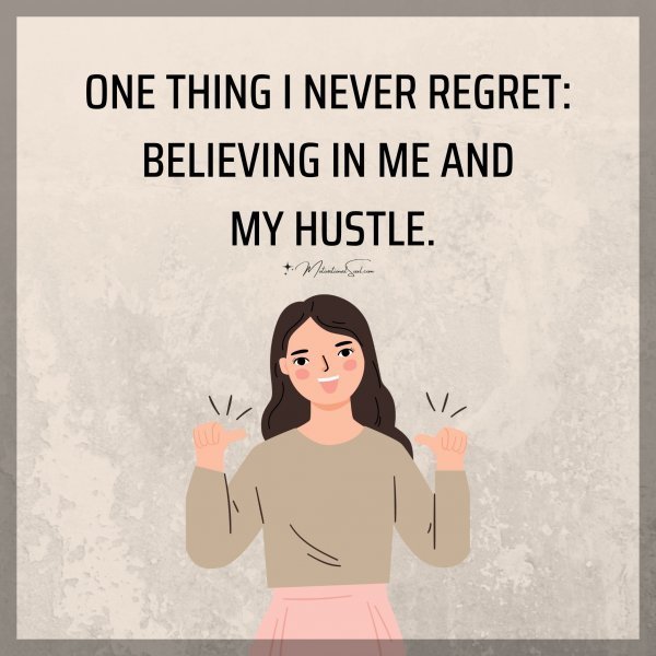 Quote: ONE THING I NEVER REGRET:
BELIEVING IN MYSELF AND
IN MY