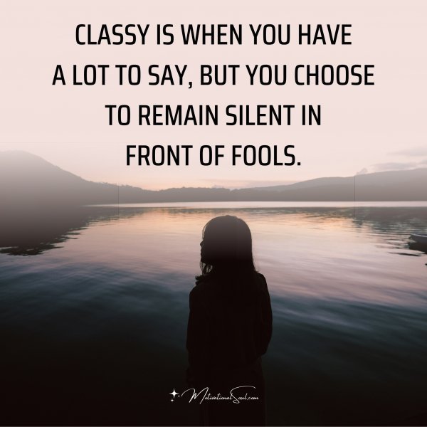 Quote: CLASSY IS WHEN YOU HAVE
A LOT TO SAY, BUT YOU CHOOSE
TO