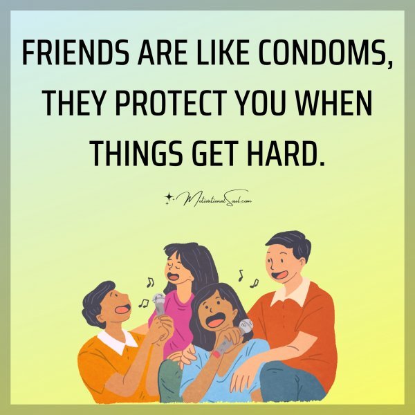 FRIENDS ARE LIKE CONDOMS