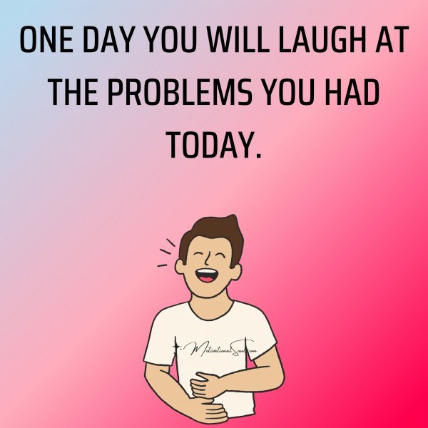 ONE DAY YOU WILL LAUGH AT